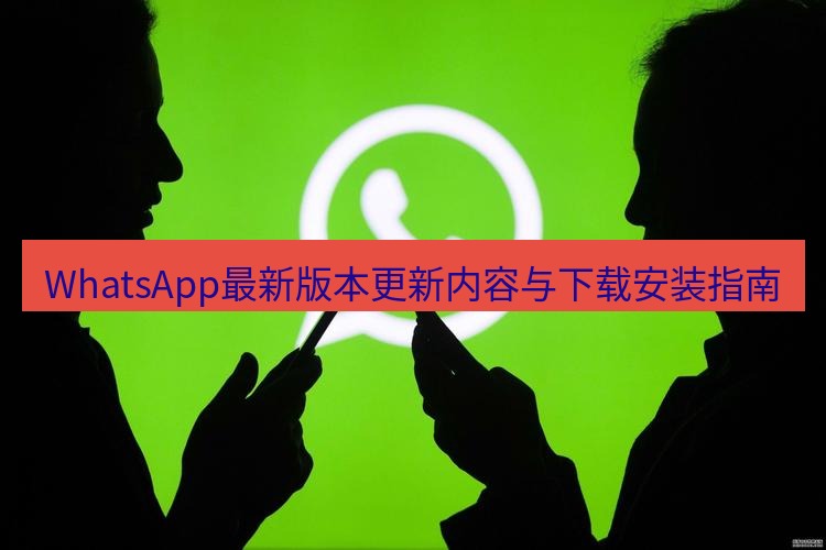 whatsapp官网 WhatsApp最新版本更新内容与下载安装指南
