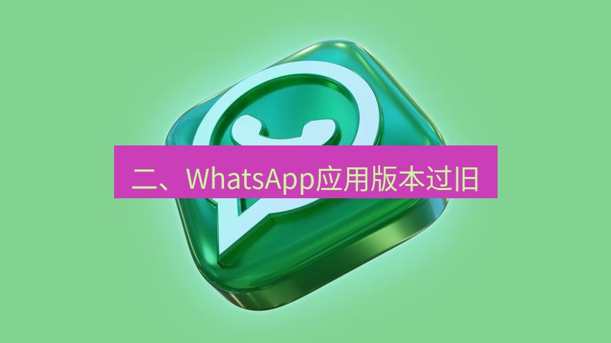 whatsapp官网 二、WhatsApp应用版本过旧